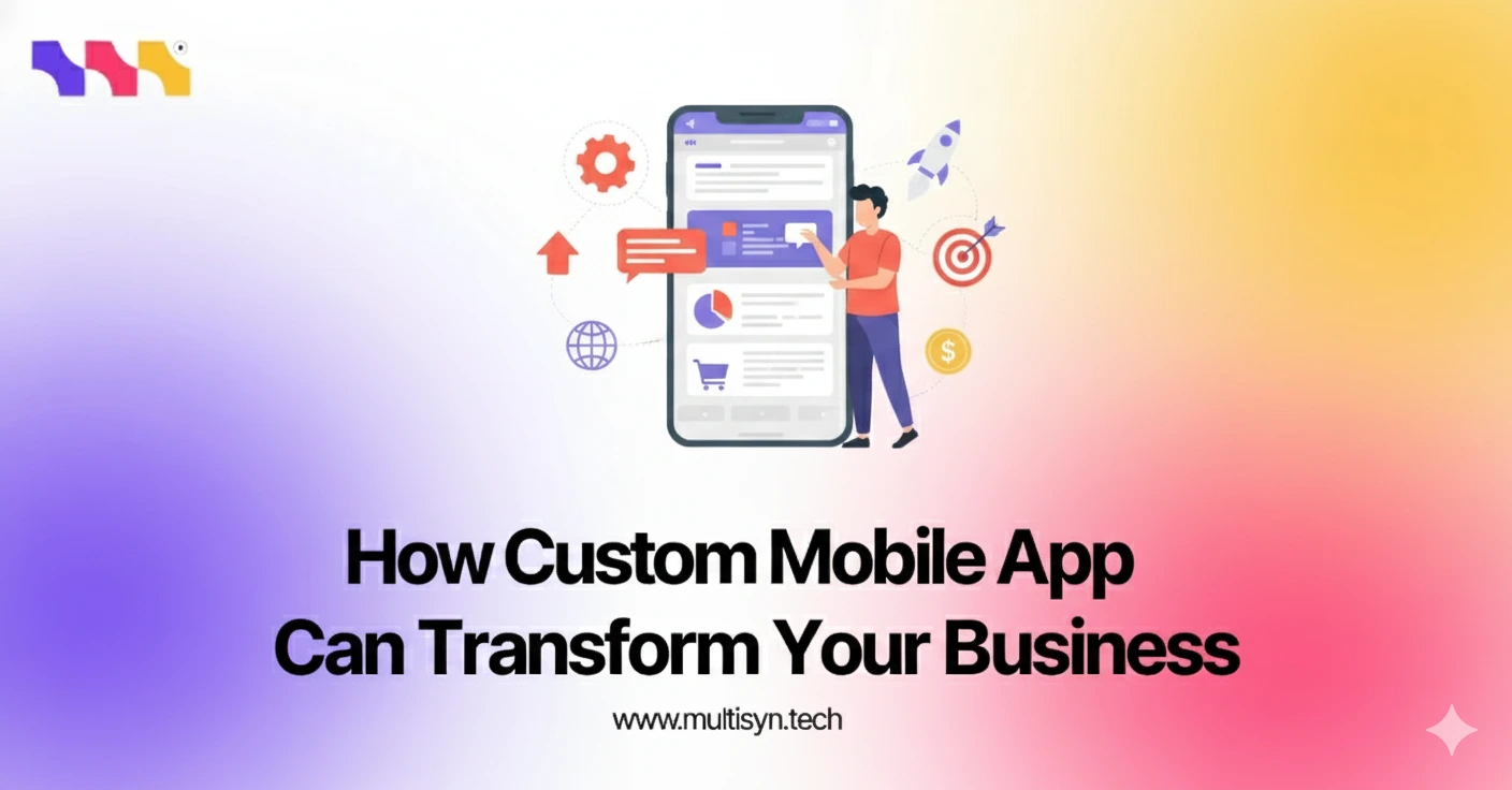 Custom mobile app development transforming modern businesses by Multisyn Tech